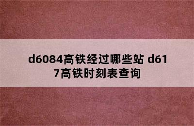 d6084高铁经过哪些站 d617高铁时刻表查询